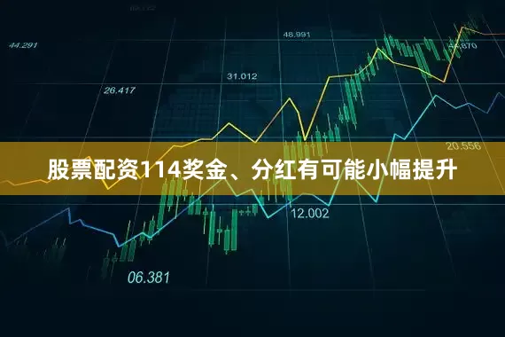股票配资114奖金、分红有可能小幅提升