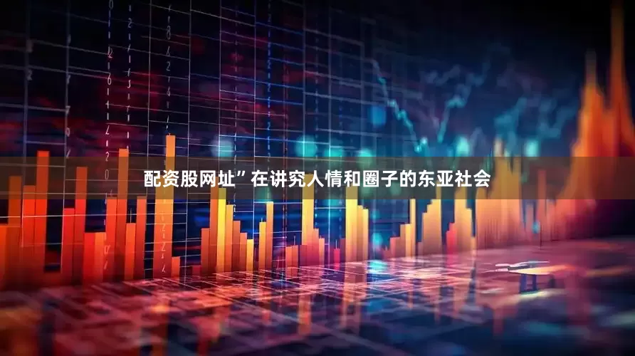 配资股网址”在讲究人情和圈子的东亚社会