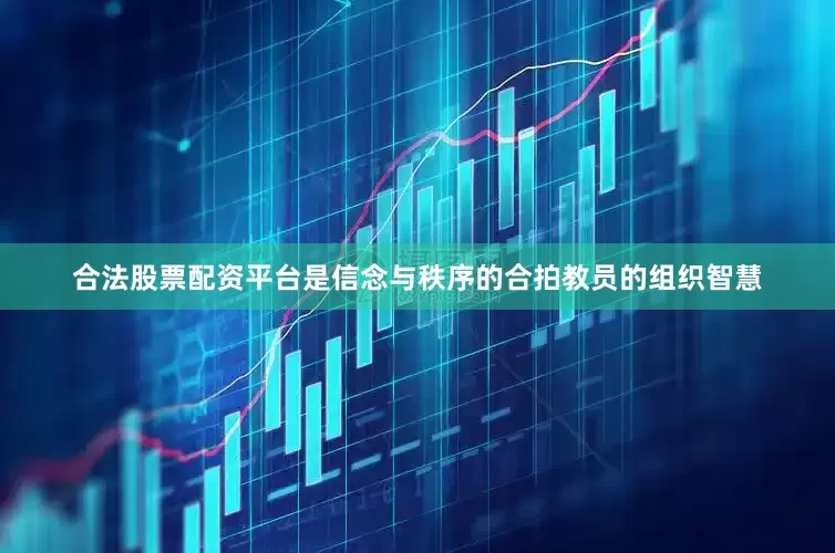 合法股票配资平台是信念与秩序的合拍教员的组织智慧