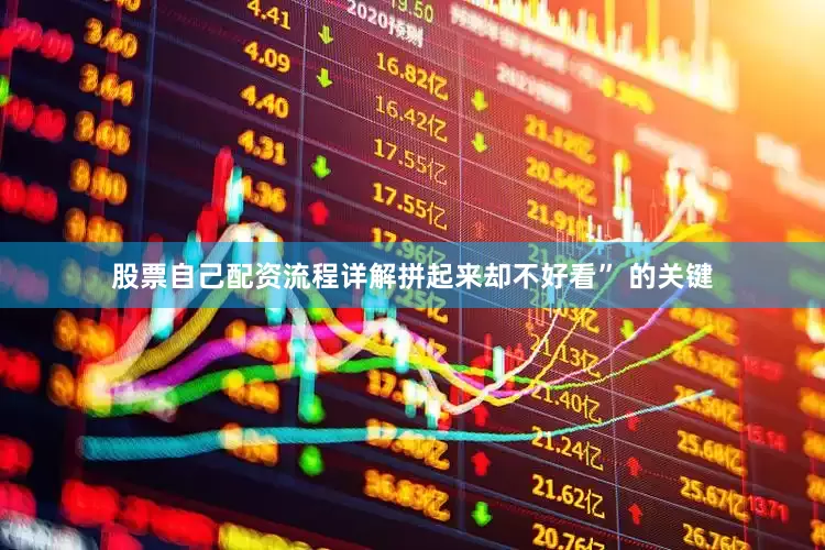 股票自己配资流程详解拼起来却不好看” 的关键