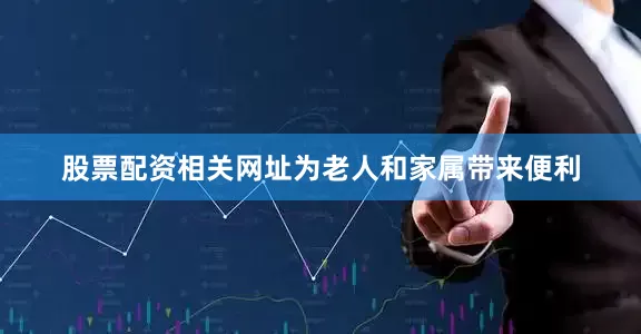 股票配资相关网址为老人和家属带来便利