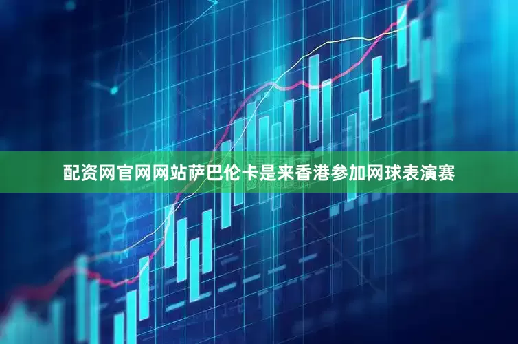 配资网官网网站萨巴伦卡是来香港参加网球表演赛