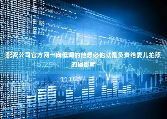 配资公司官方网一向低调的他想必他就是负责给妻儿拍照的摄影师