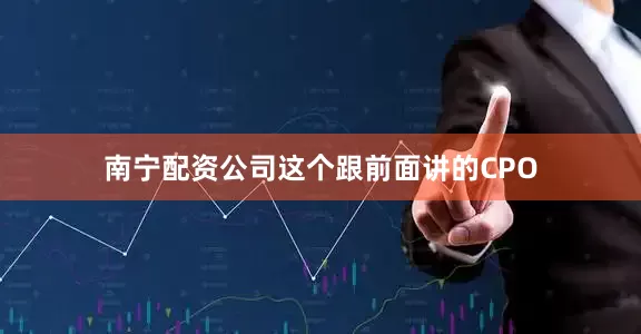 南宁配资公司这个跟前面讲的CPO